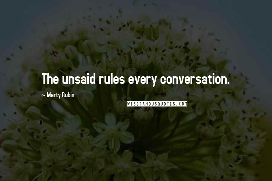 Marty Rubin Quotes: The unsaid rules every conversation.