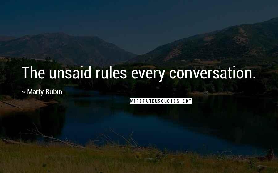 Marty Rubin Quotes: The unsaid rules every conversation.