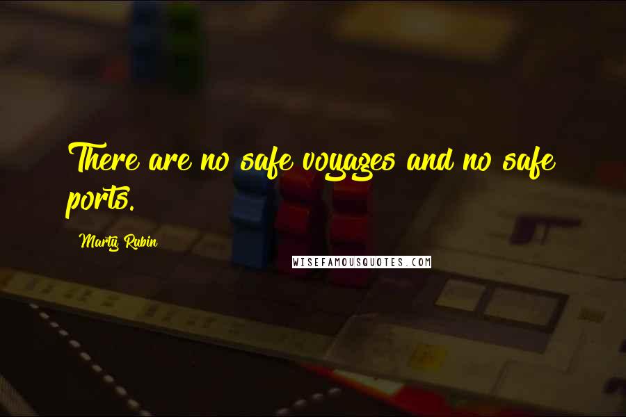 Marty Rubin Quotes: There are no safe voyages and no safe ports.