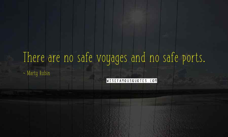 Marty Rubin Quotes: There are no safe voyages and no safe ports.