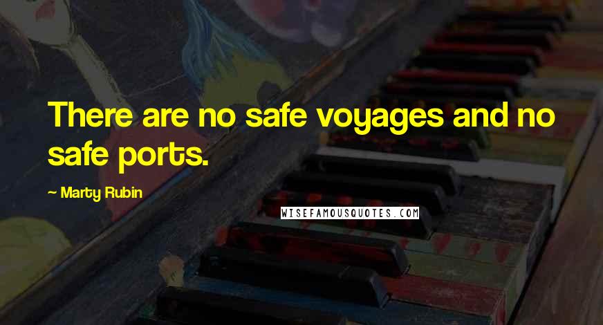 Marty Rubin Quotes: There are no safe voyages and no safe ports.