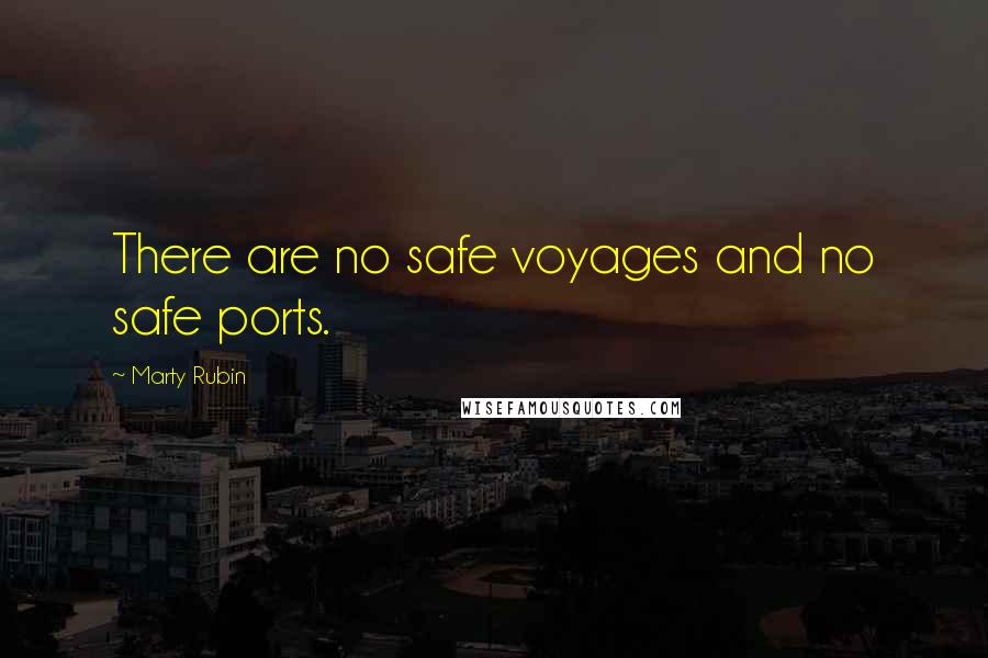 Marty Rubin Quotes: There are no safe voyages and no safe ports.