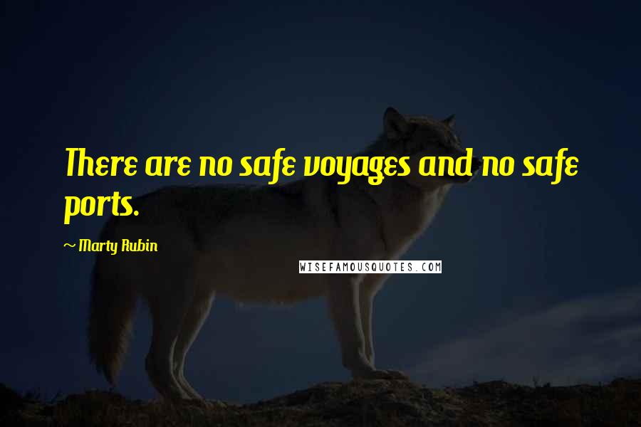 Marty Rubin Quotes: There are no safe voyages and no safe ports.