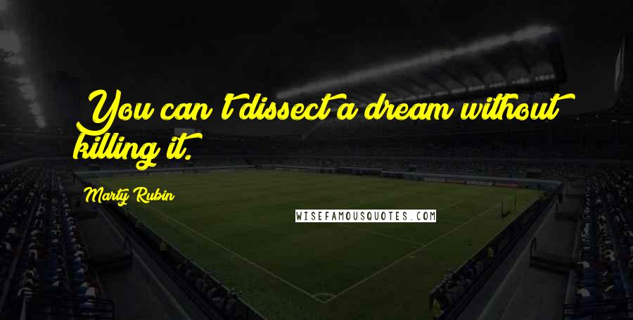 Marty Rubin Quotes: You can't dissect a dream without killing it.