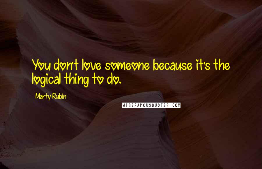 Marty Rubin Quotes: You don't love someone because it's the logical thing to do.