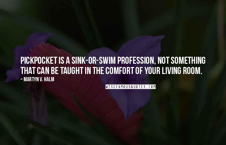 Martyn V. Halm Quotes: Pickpocket is a sink-or-swim profession, not something that can be taught in the comfort of your living room.