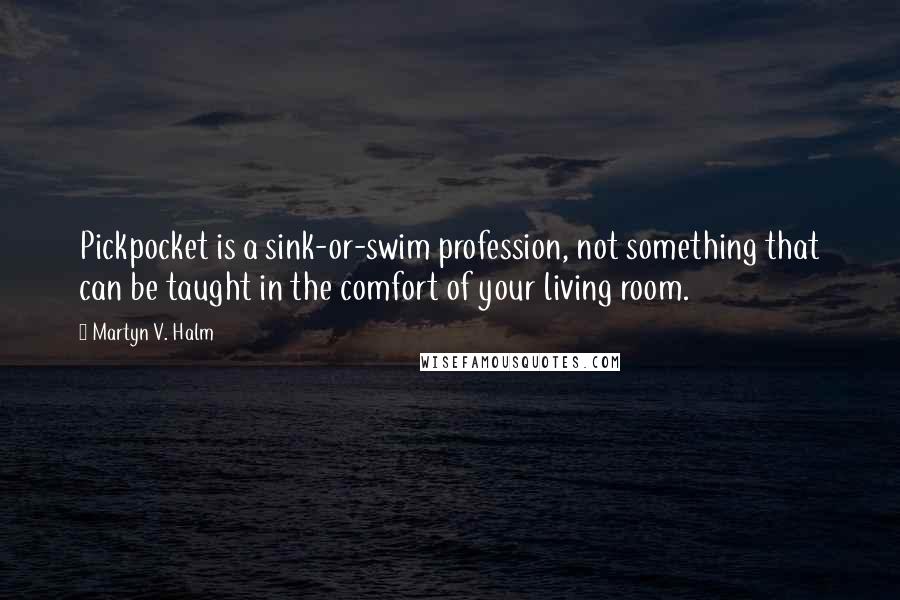 Martyn V. Halm Quotes: Pickpocket is a sink-or-swim profession, not something that can be taught in the comfort of your living room.