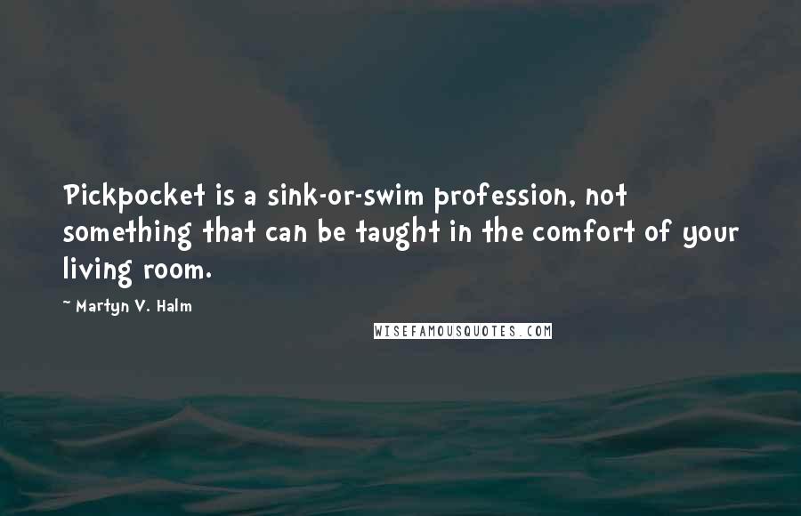 Martyn V. Halm Quotes: Pickpocket is a sink-or-swim profession, not something that can be taught in the comfort of your living room.