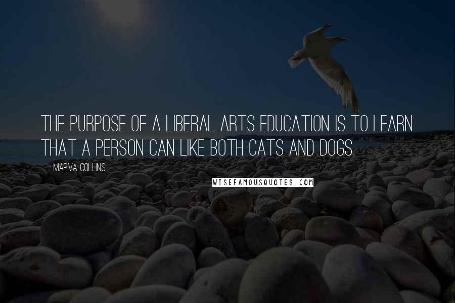 Marva Collins Quotes: The purpose of a liberal arts education is to learn that a person can like both cats and dogs.