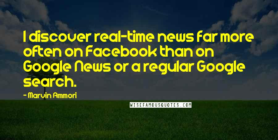 Marvin Ammori Quotes: I discover real-time news far more often on Facebook than on Google News or a regular Google search.