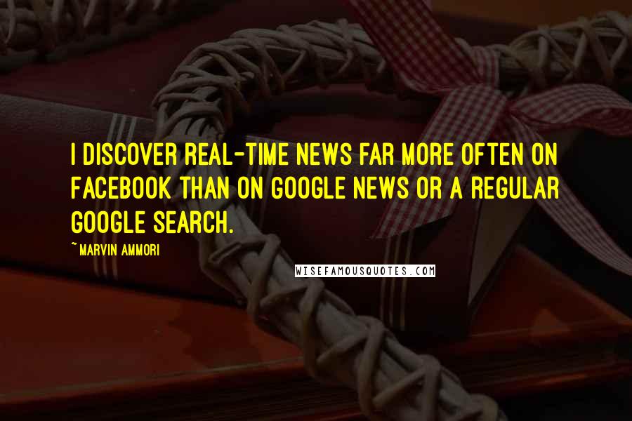 Marvin Ammori Quotes: I discover real-time news far more often on Facebook than on Google News or a regular Google search.