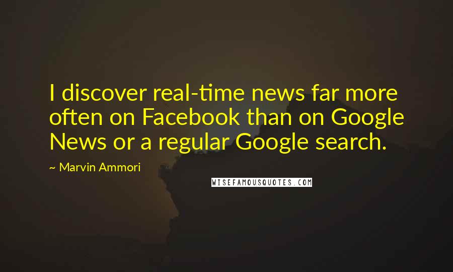 Marvin Ammori Quotes: I discover real-time news far more often on Facebook than on Google News or a regular Google search.