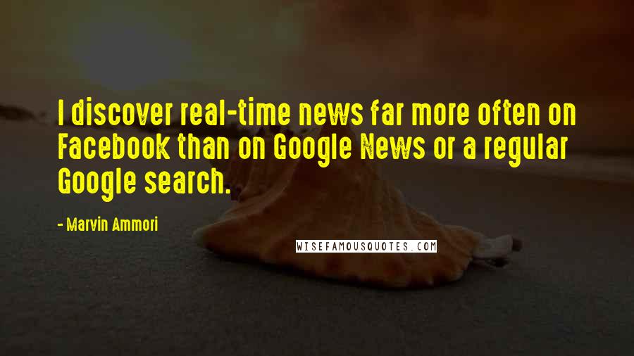 Marvin Ammori Quotes: I discover real-time news far more often on Facebook than on Google News or a regular Google search.