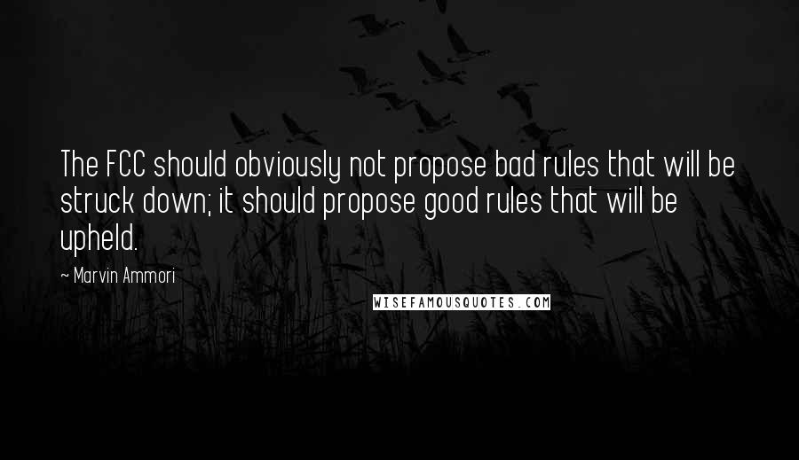 Marvin Ammori Quotes: The FCC should obviously not propose bad rules that will be struck down; it should propose good rules that will be upheld.