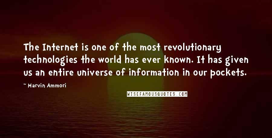 Marvin Ammori Quotes: The Internet is one of the most revolutionary technologies the world has ever known. It has given us an entire universe of information in our pockets.