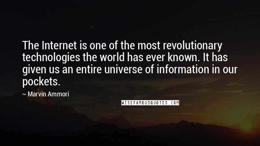 Marvin Ammori Quotes: The Internet is one of the most revolutionary technologies the world has ever known. It has given us an entire universe of information in our pockets.