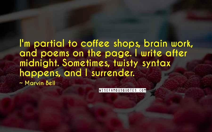 Marvin Bell Quotes: I'm partial to coffee shops, brain work, and poems on the page. I write after midnight. Sometimes, twisty syntax happens, and I surrender.