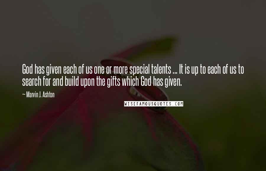 Marvin J. Ashton Quotes: God has given each of us one or more special talents ... It is up to each of us to search for and build upon the gifts which God has given.