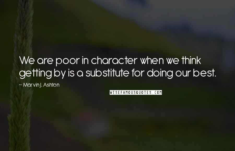 Marvin J. Ashton Quotes: We are poor in character when we think getting by is a substitute for doing our best.