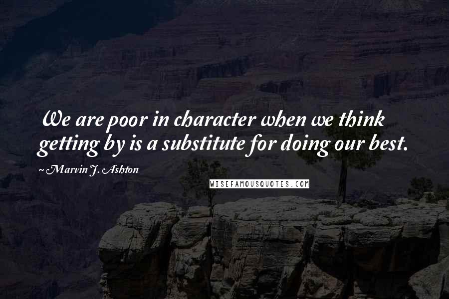 Marvin J. Ashton Quotes: We are poor in character when we think getting by is a substitute for doing our best.