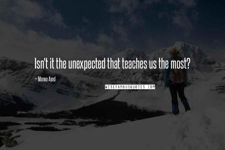 Marwa Ayad Quotes: Isn't it the unexpected that teaches us the most?