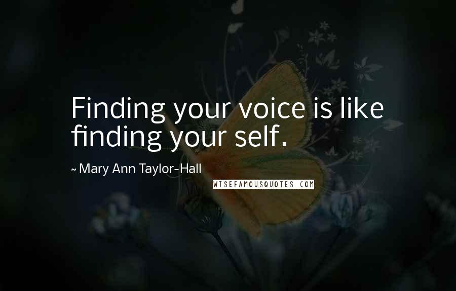 Mary Ann Taylor-Hall Quotes: Finding your voice is like finding your self.