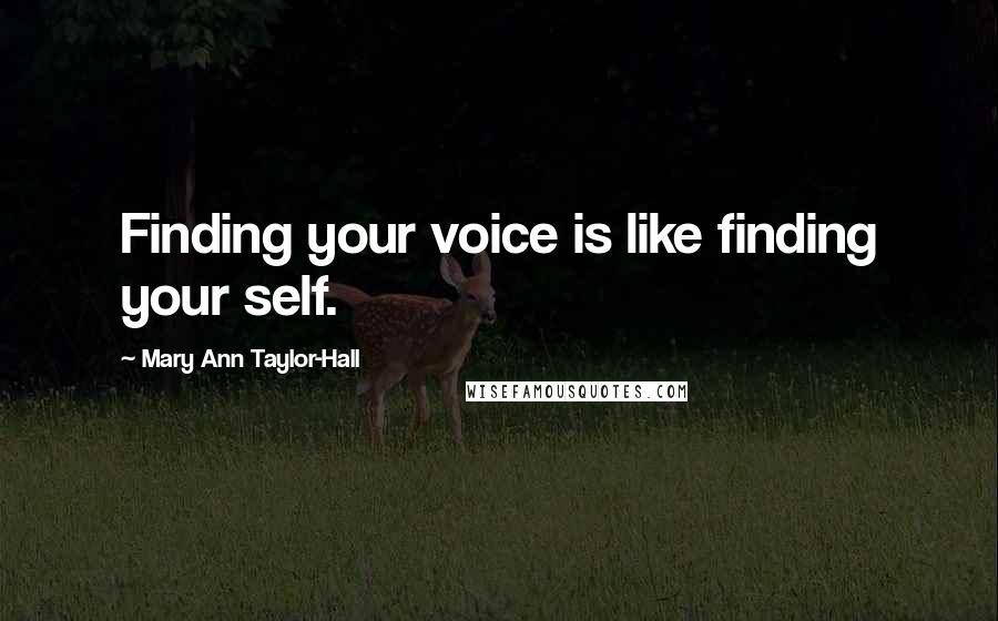 Mary Ann Taylor-Hall Quotes: Finding your voice is like finding your self.