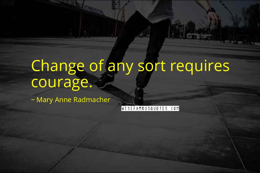 Mary Anne Radmacher Quotes: Change of any sort requires courage.