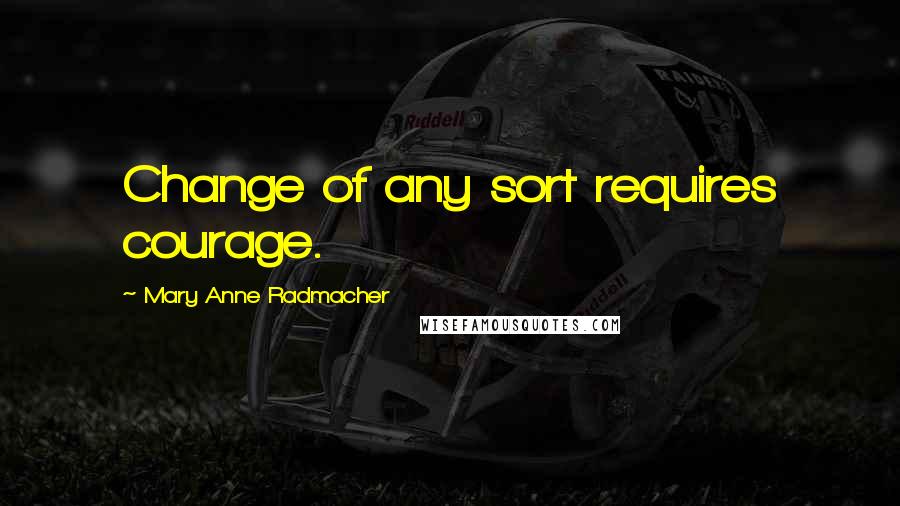 Mary Anne Radmacher Quotes: Change of any sort requires courage.