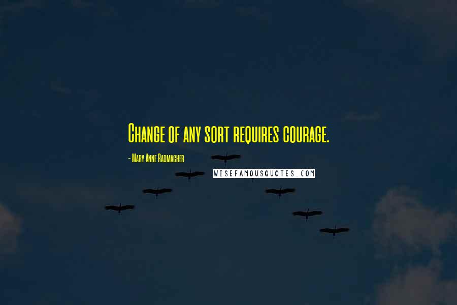 Mary Anne Radmacher Quotes: Change of any sort requires courage.