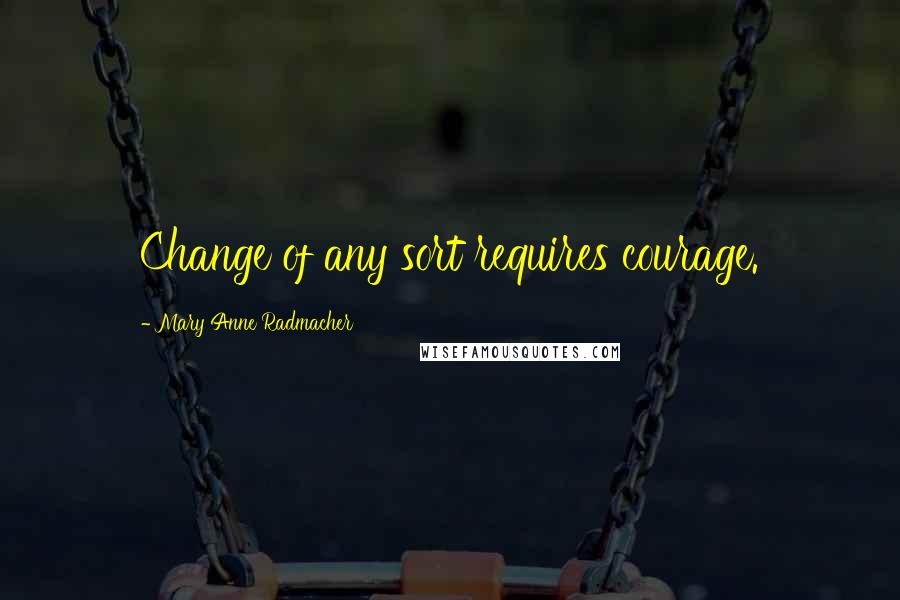 Mary Anne Radmacher Quotes: Change of any sort requires courage.