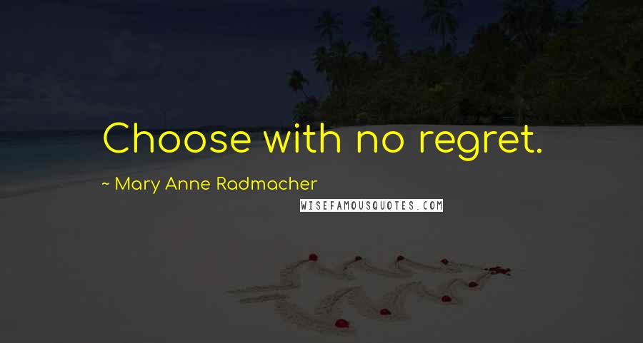 Mary Anne Radmacher Quotes: Choose with no regret.