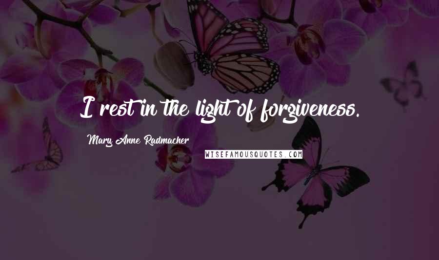 Mary Anne Radmacher Quotes: I rest in the light of forgiveness.