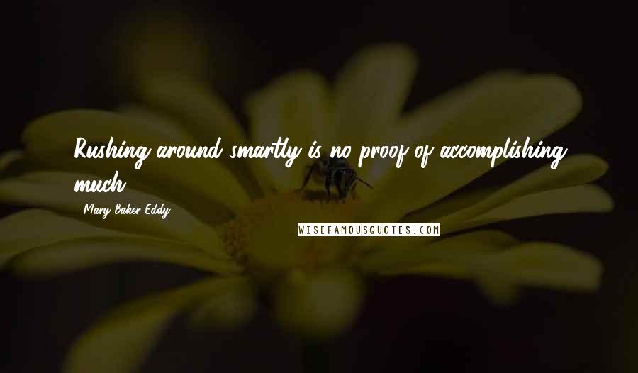 Mary Baker Eddy Quotes: Rushing around smartly is no proof of accomplishing much.