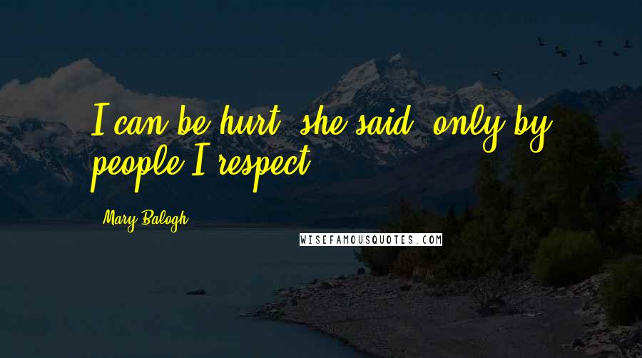 Mary Balogh Quotes: I can be hurt, she said, only by people I respect.