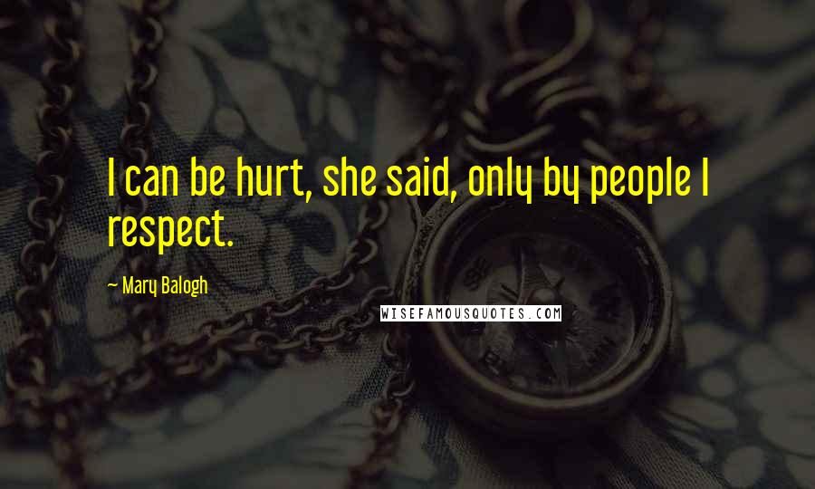 Mary Balogh Quotes: I can be hurt, she said, only by people I respect.