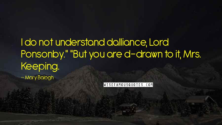 Mary Balogh Quotes: I do not understand dalliance, Lord Ponsonby." "But you are d-drawn to it, Mrs. Keeping.