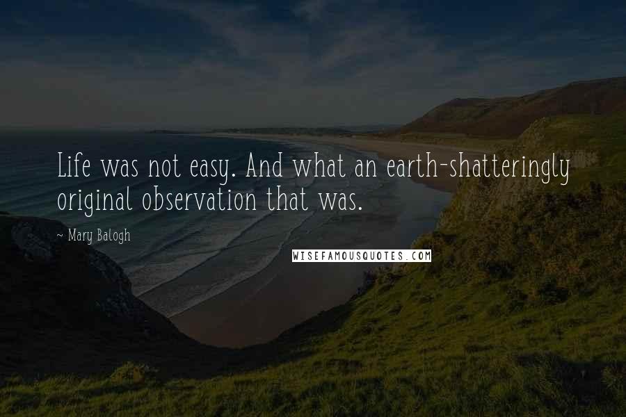 Mary Balogh Quotes: Life was not easy. And what an earth-shatteringly original observation that was.