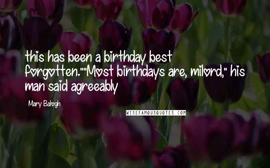 Mary Balogh Quotes: this has been a birthday best forgotten.""Most birthdays are, milord," his man said agreeably