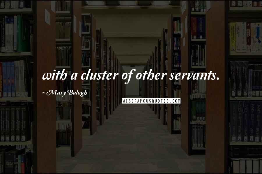 Mary Balogh Quotes: with a cluster of other servants.