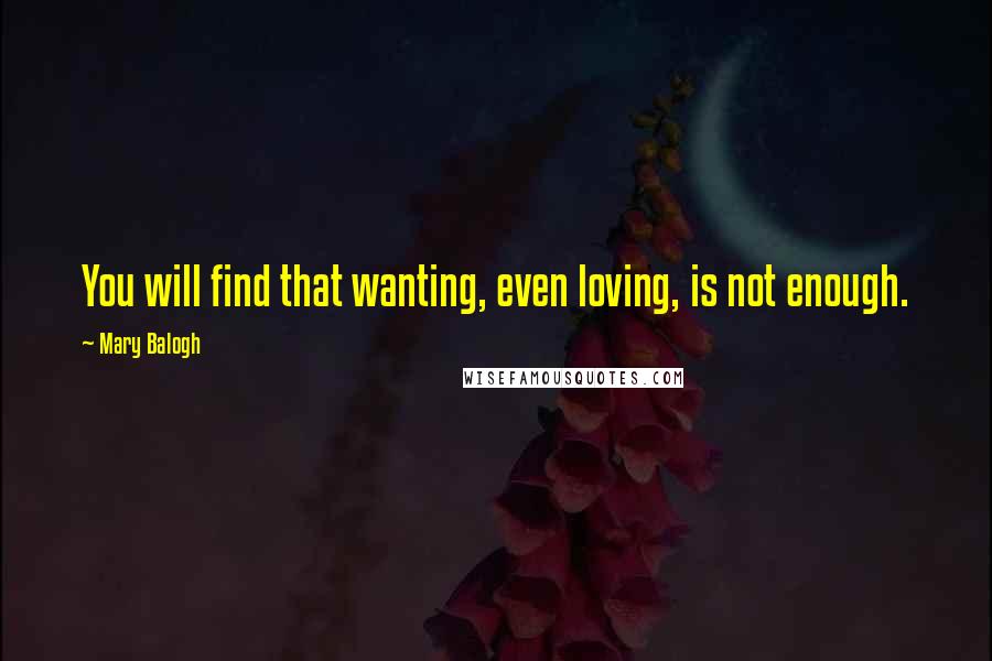 Mary Balogh Quotes: You will find that wanting, even loving, is not enough.