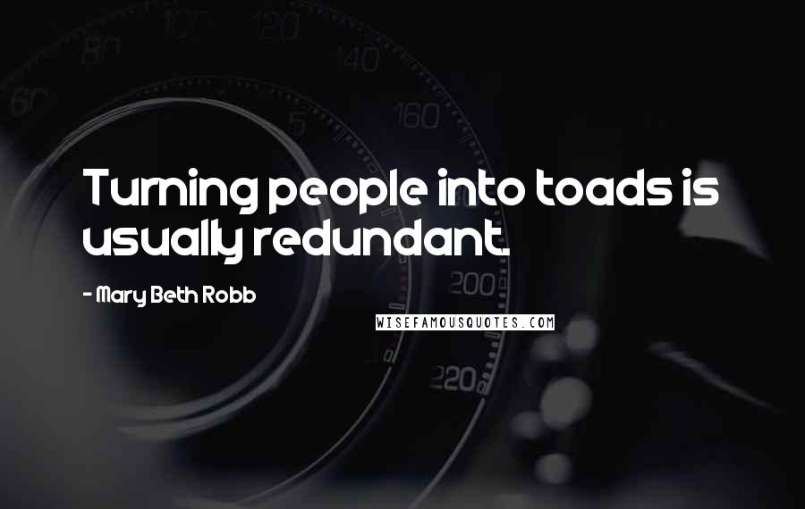 Mary Beth Robb Quotes: Turning people into toads is usually redundant.