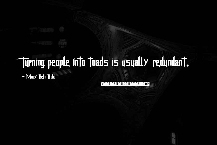 Mary Beth Robb Quotes: Turning people into toads is usually redundant.