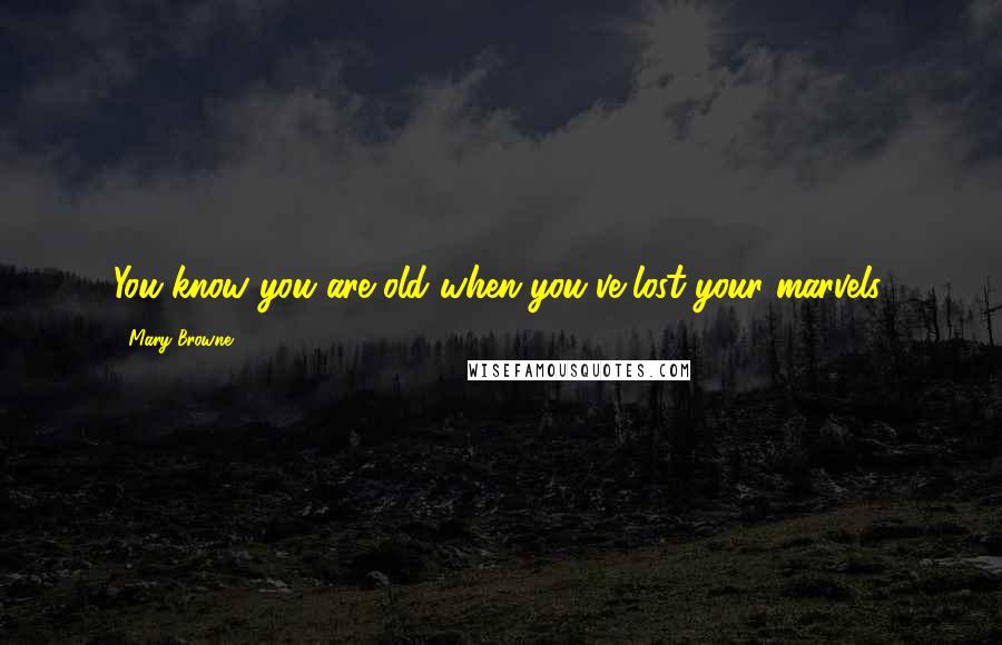 Mary Browne Quotes: You know you are old when you've lost your marvels.