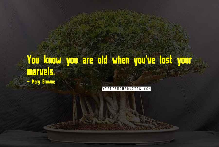 Mary Browne Quotes: You know you are old when you've lost your marvels.