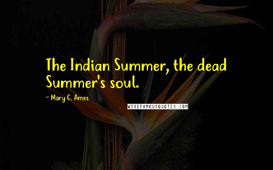 Mary C. Ames Quotes: The Indian Summer, the dead Summer's soul.