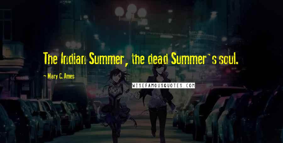 Mary C. Ames Quotes: The Indian Summer, the dead Summer's soul.