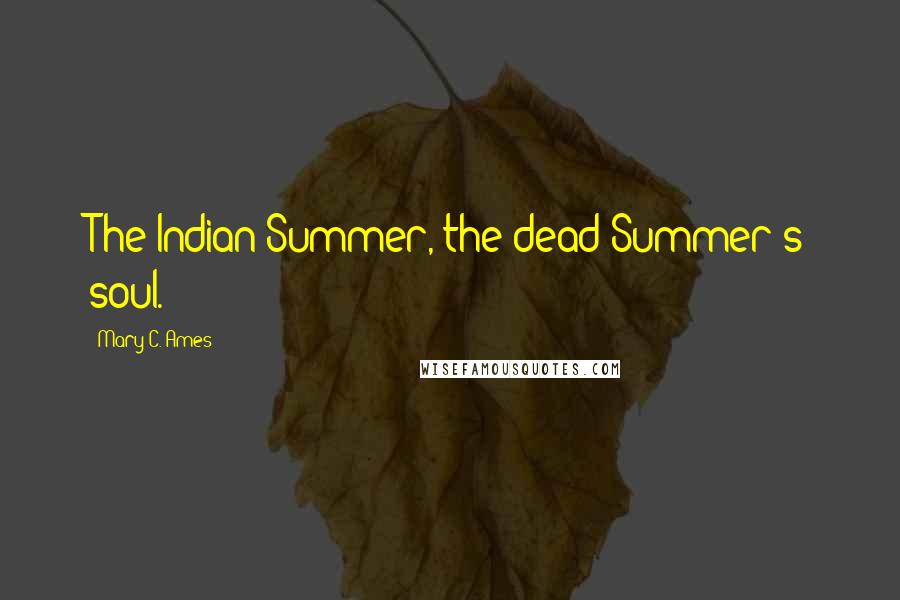 Mary C. Ames Quotes: The Indian Summer, the dead Summer's soul.