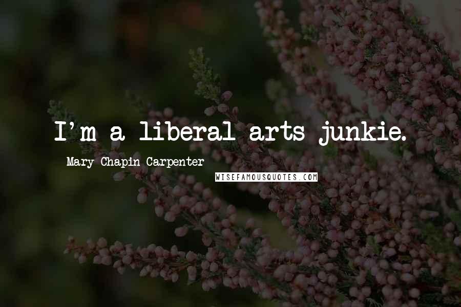 Mary Chapin Carpenter Quotes: I'm a liberal arts junkie.