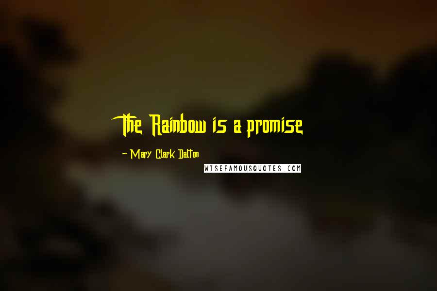 Mary Clark Dalton Quotes: The Rainbow is a promise